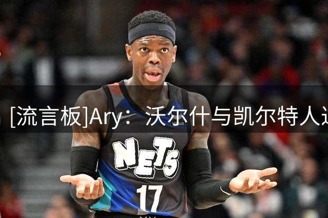 [流言板]Ary：沃尔什与凯尔特人达成的3年1600万美元中包含球队选项